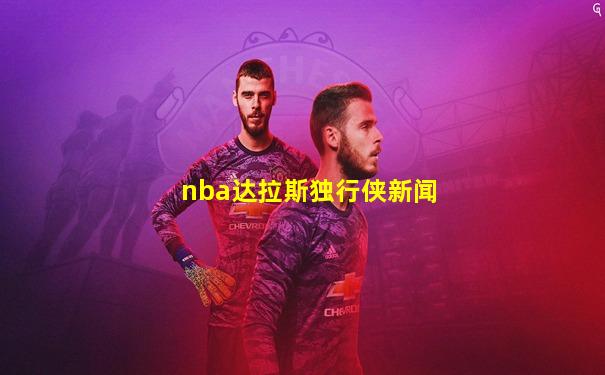 nba达拉斯独行侠新闻