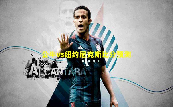 公牛vs纽约尼克斯比分预测