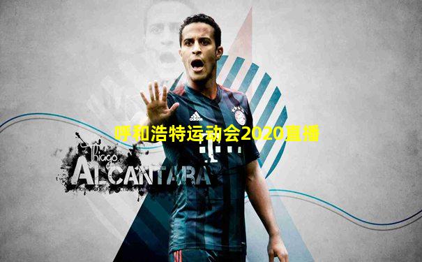呼和浩特运动会2020直播