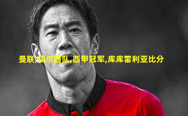 曼联,切尔西队,西甲冠军,库库雷利亚比分