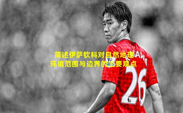 简述伊萨钦科对自然地理环境范围与边界的主要观点