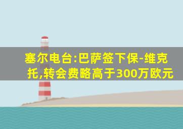 塞尔电台:巴萨签下保-维克托,转会费略高于300万欧元