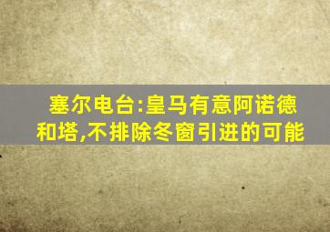 塞尔电台:皇马有意阿诺德和塔,不排除冬窗引进的可能