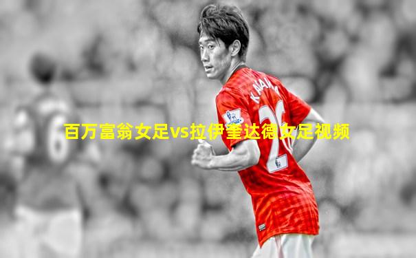 百万富翁女足vs拉伊奎达德女足视频