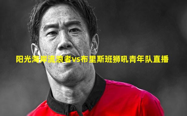 阳光海岸流浪者vs布里斯班狮吼青年队直播